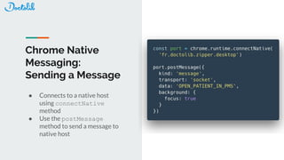 Chrome Native
Messaging:
Sending a Message
● Connects to a native host
using connectNative
method
● Use the postMessage
method to send a message to
native host
 