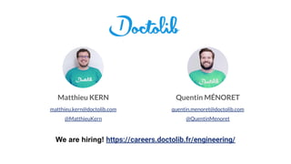 Matthieu KERN
matthieu.kern@doctolib.com
@MatthieuKern
Quentin MÉNORET
quentin.menoret@doctolib.com
@QuentinMenoret
We are hiring! https://careers.doctolib.fr/engineering/
 