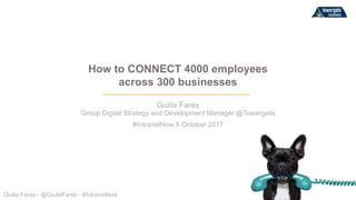 Giulia Fares - @GiuliaFares - #IntranetNow
Giulia Fares
Group Digital Strategy and Development Manager @Towergate
#IntranetNow 5 October 2017
How to CONNECT 4000 employees
across 300 businesses
 