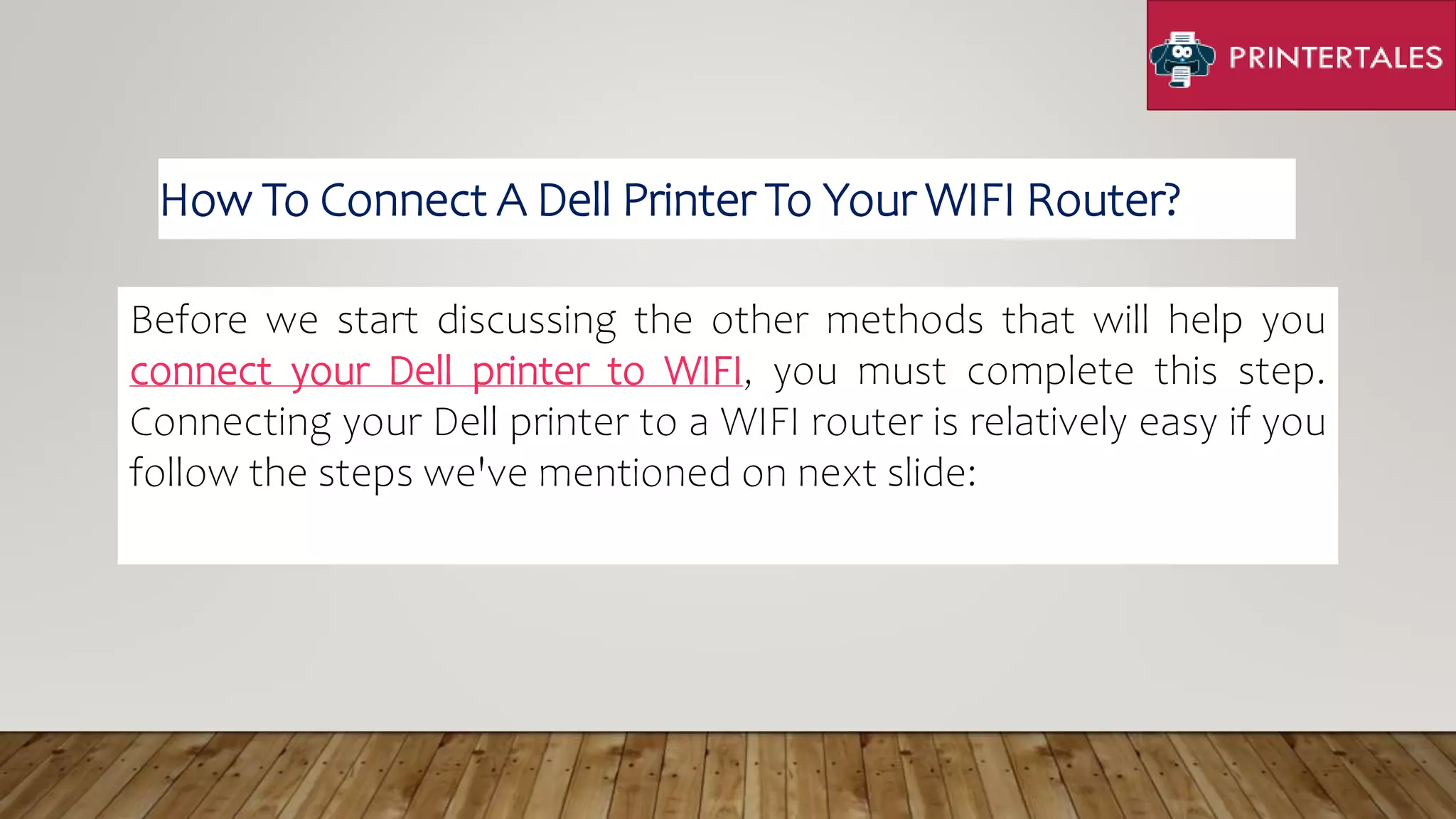 Before we start discussing the other methods that will help you
connect your Dell printer to WIFI, you must complete this step.
Connecting your Dell printer to a WIFI router is relatively easy if you
follow the steps we've mentioned on next slide:
How To Connect A Dell Printer To Your WIFI Router?
 