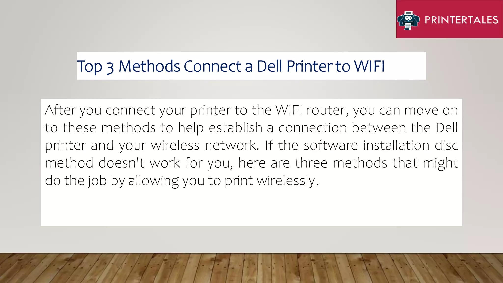 After you connect your printer to the WIFI router, you can move on
to these methods to help establish a connection between the Dell
printer and your wireless network. If the software installation disc
method doesn't work for you, here are three methods that might
do the job by allowing you to print wirelessly.
Top 3 Methods Connect a Dell Printer to WIFI
 