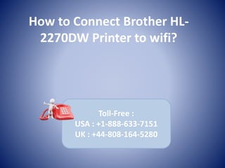 How to Connect Brother HL-
2270DW Printer to wifi?
Toll-Free :
USA : +1-888-633-7151
UK : +44-808-164-5280
 