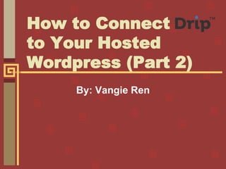 How to Connect
to Your Hosted
Wordpress (Part 2)
By: Vangie Ren
 
