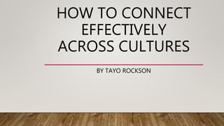 HOW TO CONNECT
EFFECTIVELY
ACROSS CULTURES
BY TAYO ROCKSON
 