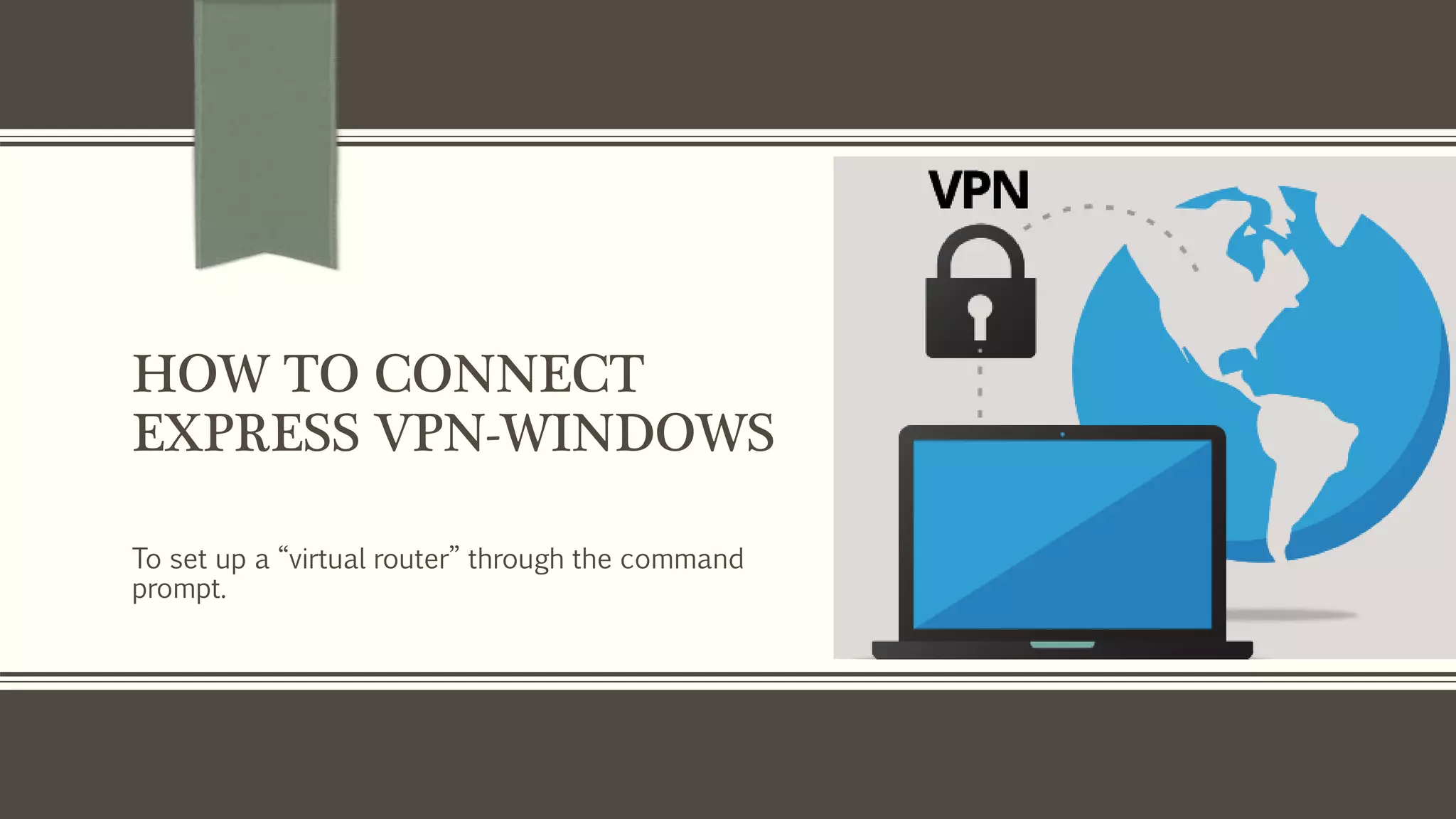HOW TO CONNECT
EXPRESS VPN-WINDOWS
To set up a “virtual router” through the command
prompt.
 