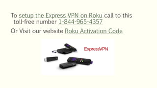 To setup the Express VPN on Roku call to this
toll-free number 1-844-965-4357
Or Visit our website Roku Activation Code
 