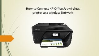 How to Connect HP Office Jet wireless
printer to a wireless Network
 