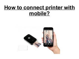 How to connect printer with
mobile?
 