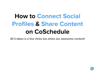 How to Connect Social
Proﬁles & Share Content
on CoSchedule
All it takes is a few clicks to share your awesome content!
 