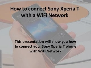 How to connect Sony Xperia T
with a WiFi Network
This presentation will show you how
to connect your Sony Xperia T phone
with WiFi Network
 