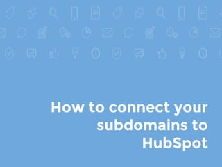 How to connect your
subdomains to
HubSpot
 