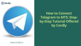 How to Connect
Telegram to MT5: Step-
by-Step Tutorial Offered
by Cordly
www.cordly.io
 