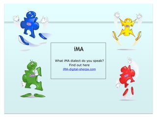 iMA 
What iMA dialect do you speak? 
Find out here 
iMA-digital-sherpa.com 
