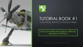 TUTORIAL BOOK #1
ADVANCED SURFACE MODELING SERIES
W W W . S E L C U K O Z M U M C U . C O M
How to connect Wing with Fuselage on a WWII type
fighterplane in SolidWorks.
 
