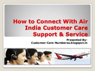 How to Connect With Air
India Customer Care
Support & Service
Presented By-
Customer-Care-Numberss.blogspot.in
 