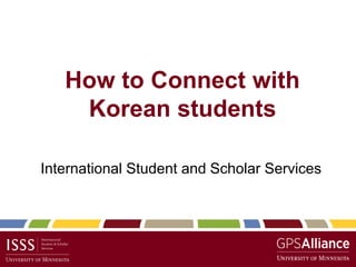 How to Connect with
Korean students
International Student and Scholar Services
 