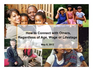 How to Connect with Others,
Regardless of Age, Wage or Lifestage
May 8,May 8, 20132013
 