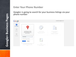 Enter Your Phone Number
                         Google+ is going to search for your business listings via your
                         phone number
Google+ Business Pages
 