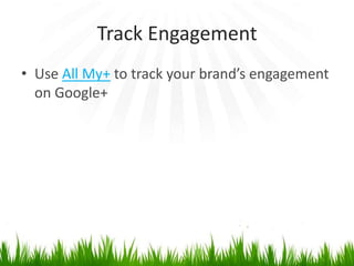 Track Engagement
• Use All My+ to track your brand’s engagement
  on Google+
 