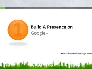 Build A Presence on
Google+


             Personal and Business Page
 