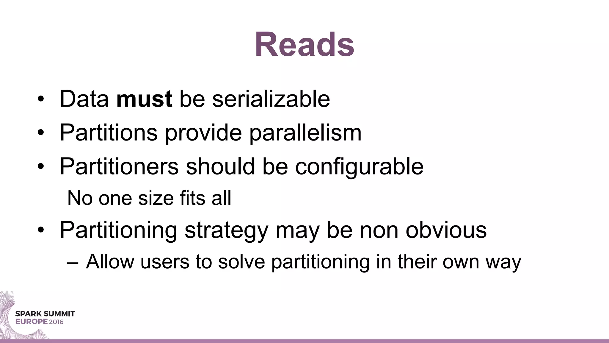 Reads
•  Data must be serializable
•  Partitions provide parallelism
•  Partitioners should be configurable
No one size fits all
•  Partitioning strategy may be non obvious
–  Allow users to solve partitioning in their own way
 