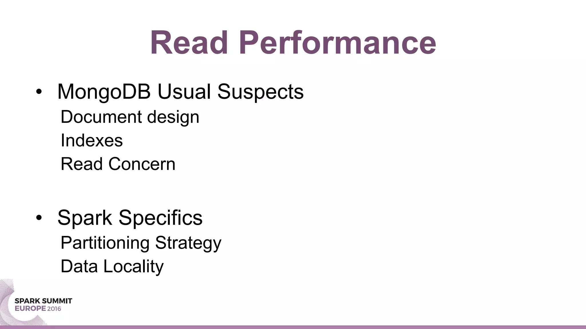 Read Performance
•  MongoDB Usual Suspects
Document design
Indexes
Read Concern
•  Spark Specifics
Partitioning Strategy
Data Locality
 