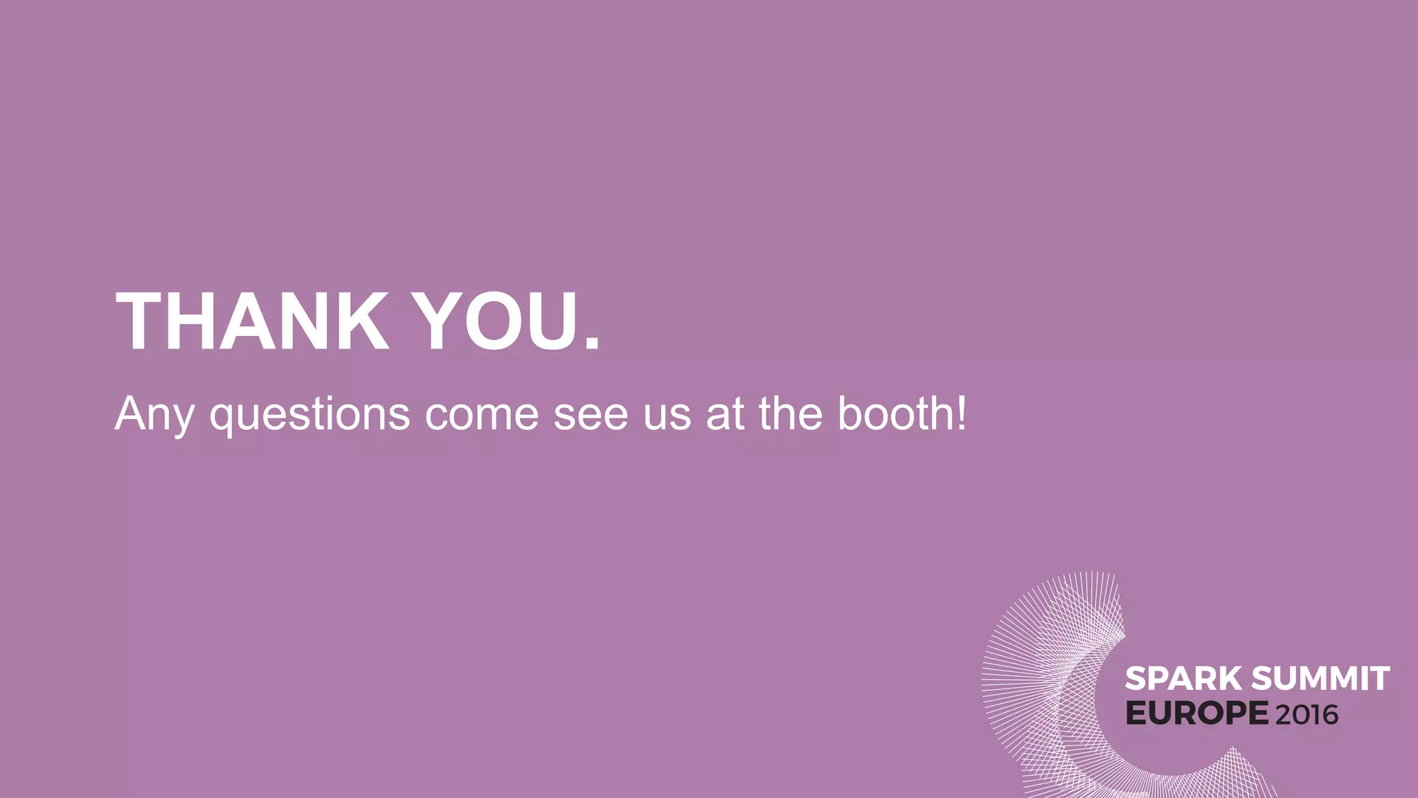 SPARK SUMMIT
EUROPE2016
THANK YOU.
Any questions come see us at the booth!
 