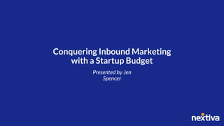 Conquering Inbound Marketing
with a Startup Budget
Presented by Jen
Spencer
 
