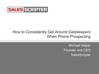 How to Consistently Get Around Gatekeepers
When Phone Prospecting
Michael Halper
Founder and CEO
SalesScripter
 