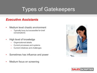Types of Gatekeepers
Executive Assistants
• Medium level chaotic environment
– Typically busy but accessible for brief
con...