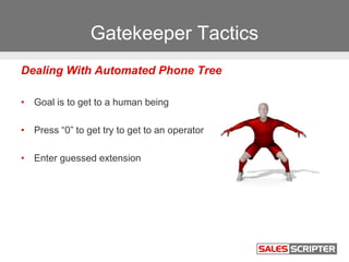 Gatekeeper Tactics
Dealing With Automated Phone Tree
• Goal is to get to a human being
• Press “0” to get try to get to an...