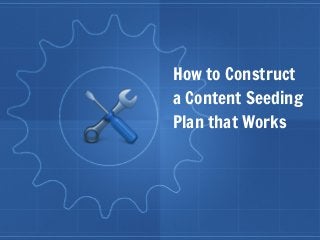 How to Construct

a Content Seeding

Plan that Works
 