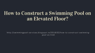 How to Construct a Swimming Pool on
an Elevated Floor?
 