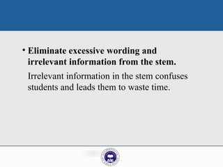 • Eliminate excessive wording and
irrelevant information from the stem.
Irrelevant information in the stem confuses
students and leads them to waste time.
 
