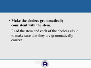 • Make the choices grammatically
consistent with the stem.
Read the stem and each of the choices aloud
to make sure that they are grammatically
correct.
 