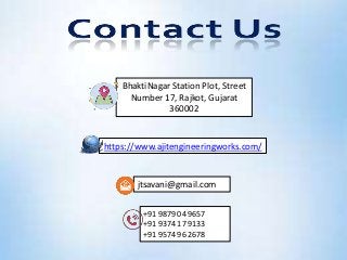 https://www.ajitengineeringworks.com/
+91 98790 49657
+91 93741 79133
+91 95749 62678
jtsavani@gmail.com
BhaktiNagar Station Plot, Street
Number 17, Rajkot, Gujarat
360002
 