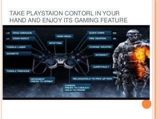 TAKE PLAYSTAION CONTORL IN YOUR
HAND AND ENJOY ITS GAMING FEATURE
