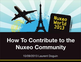 How To Contribute to the
Nuxeo Community
10/09/2013 Laurent Doguin
Thursday, October 17, 13

 