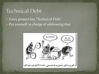  Every project has “Technical Debt”
 Put yourself in charge of addressing that
 