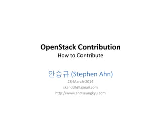 OpenStack Contribution
How to Contribute
안승규 (Stephen Ahn)
28-March-2014
skanddh@gmail.com
http://www.ahnseungkyu.com
 