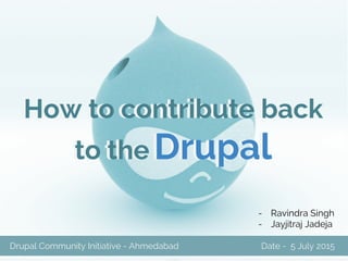 How to contribute back
to Drupal
How to contribute back
to Drupal
Friday TechX www.srijan.net
Drupal Community Initiative - Ahmedabad Date - 5 July 2015
- Ravindra Singh
- Jayjitraj Jadeja
 