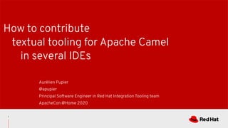 How to contribute
textual tooling for Apache Camel
in several IDEs
Aurélien Pupier
@apupier
Principal Software Engineer in Red Hat Integration Tooling team
ApacheCon @Home 2020
1
 