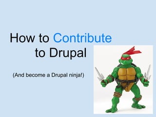How to Contribute
   to Drupal
(And become a Drupal ninja!)
 