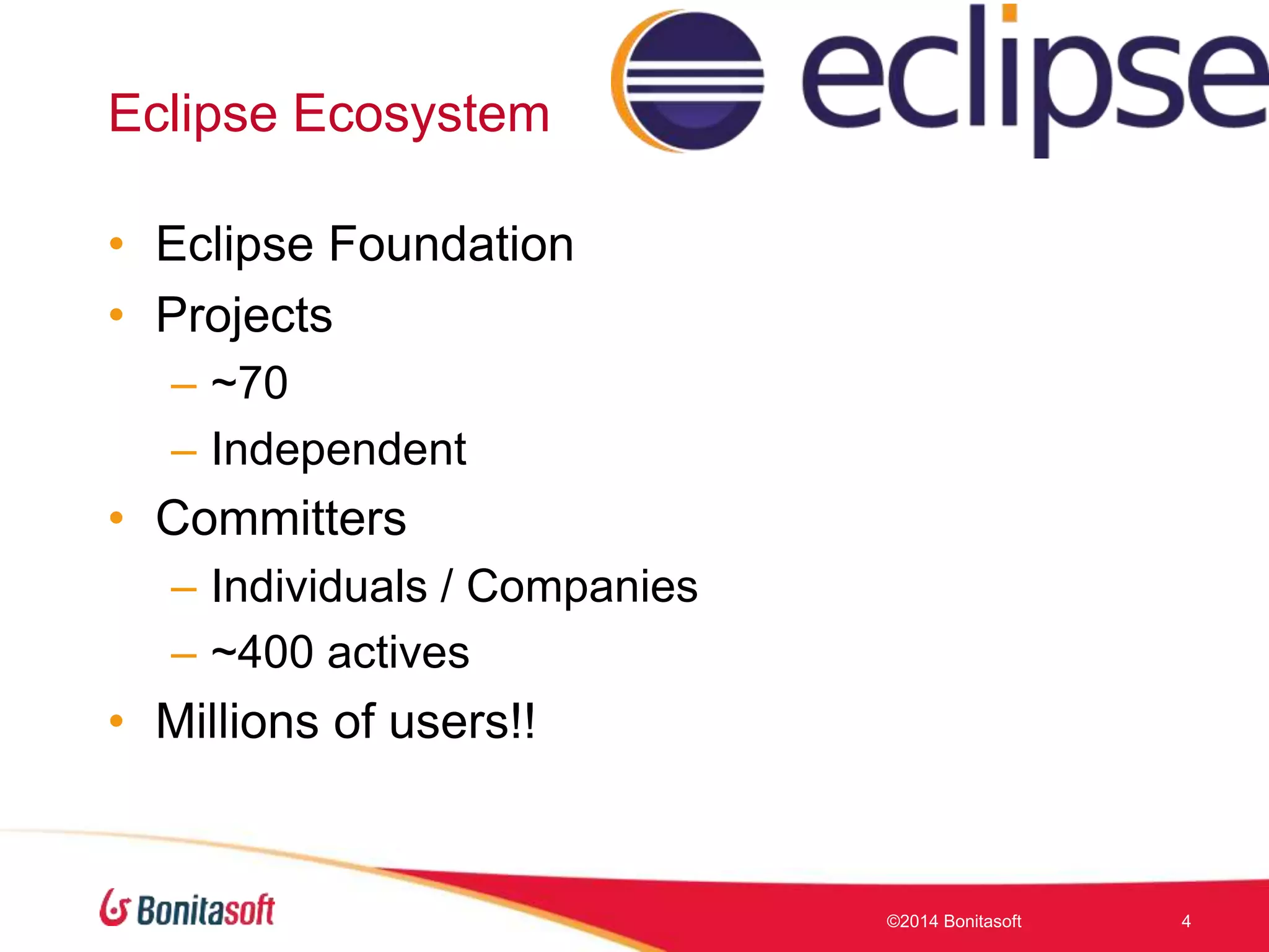 Eclipse Ecosystem
• Eclipse Foundation
• Projects
– ~70
– Independent
• Committers
– Individuals / Companies
– ~400 actives
• Millions of users!!
©2014 Bonitasoft 4
 