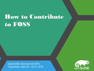 How to Contribute
to FOSS
OpenSUSE Asia Summit 2016
Yogyakarta, Sept 29 - Oct 2, 2016
 