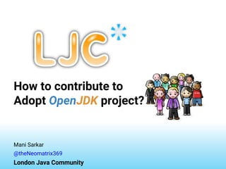 How to contribute to
Adopt OpenJDK project?
Mani Sarkar
@theNeomatrix369
London Java Community
 