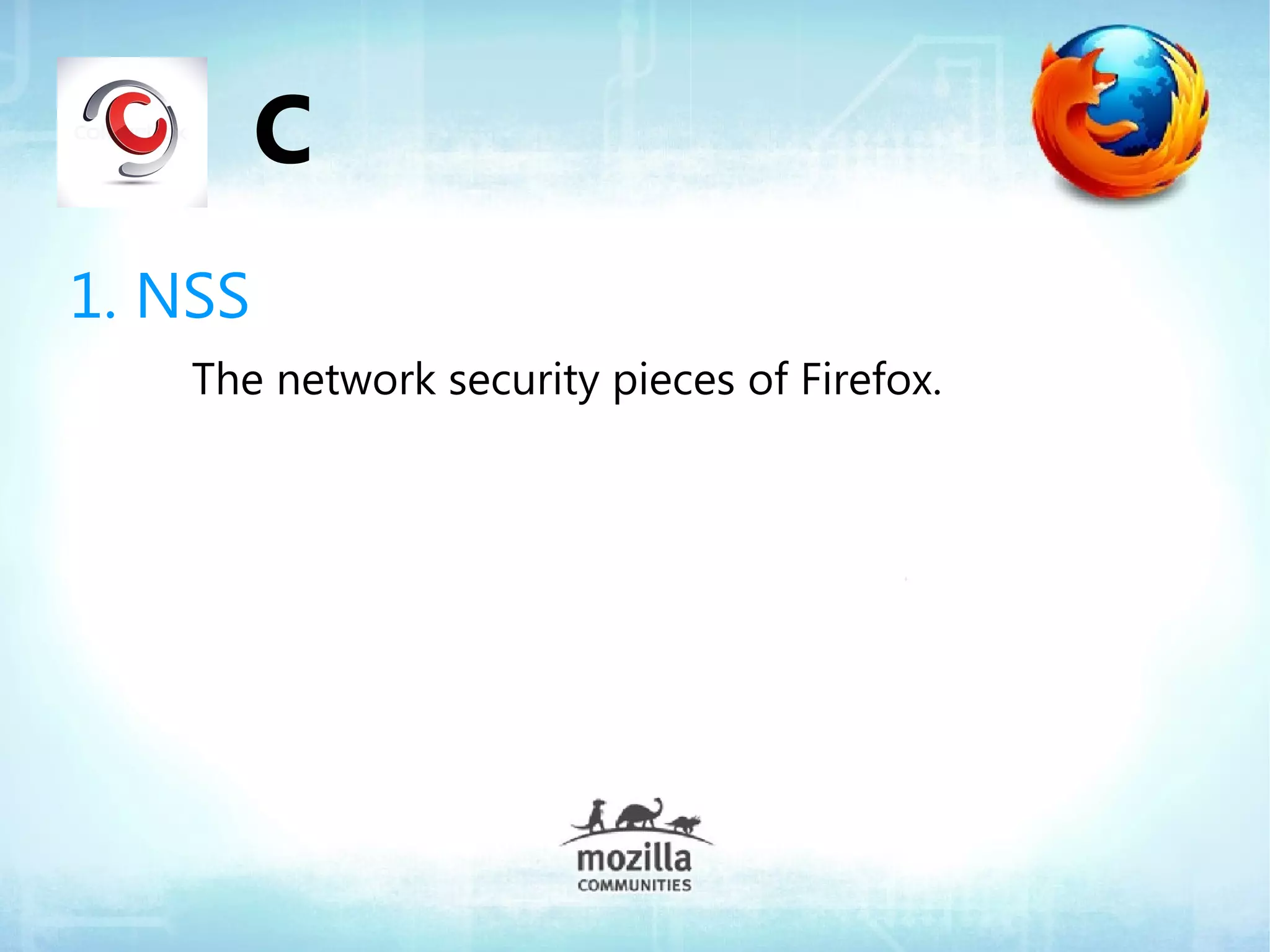 C
1. NSS
    The network security pieces of Firefox.
 