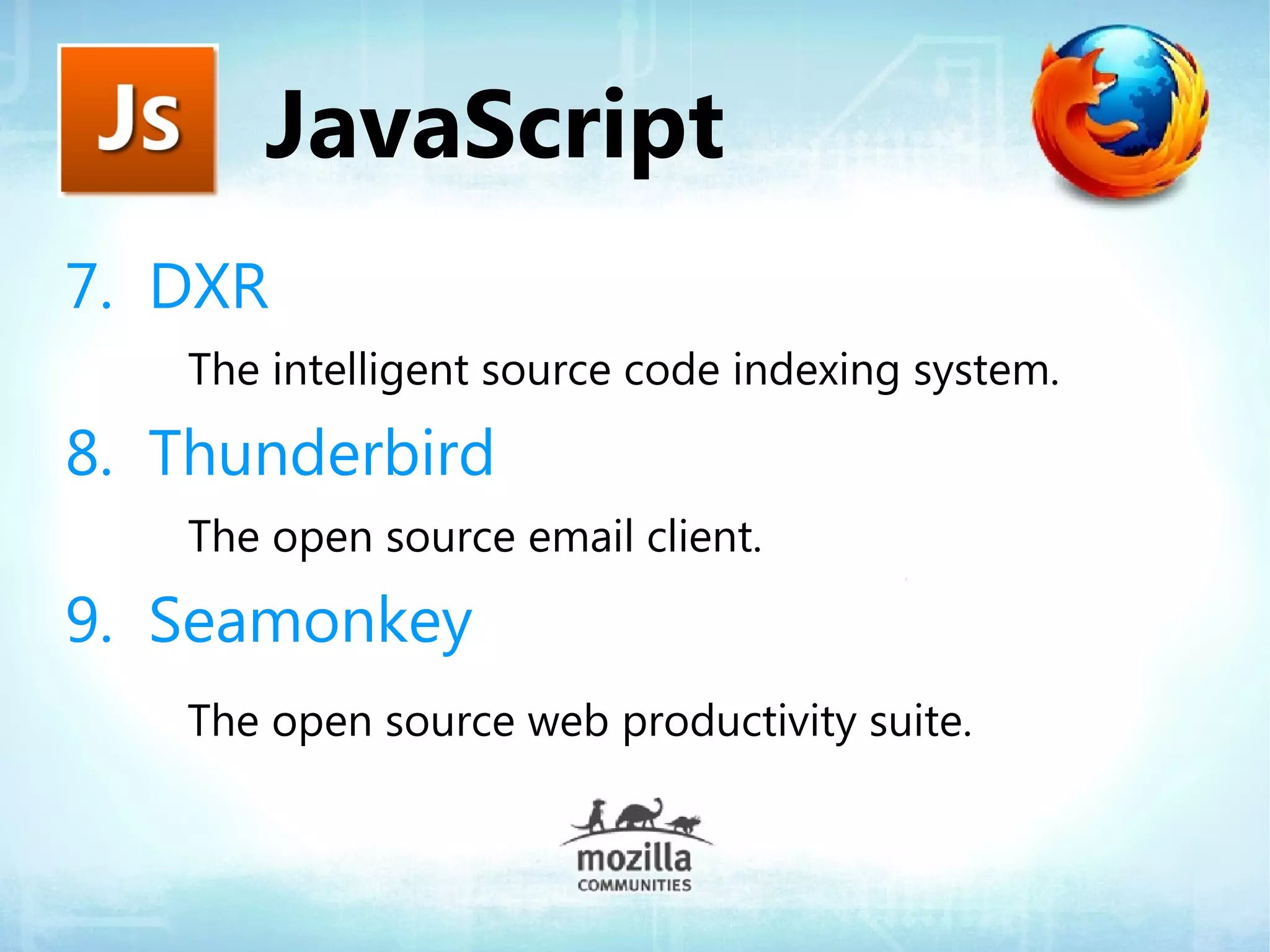 JavaScript
7. DXR
   The intelligent source code indexing system.

8. Thunderbird
   The open source email client.

9. Seamonkey
   The open source web productivity suite.
 