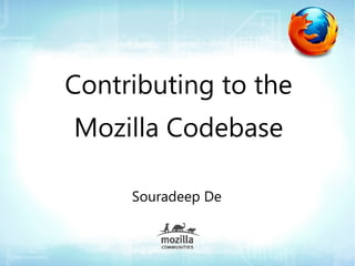 Contributing to the
Mozilla Codebase

     Souradeep De
 