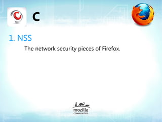 C
1. NSS
    The network security pieces of Firefox.
 